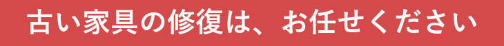 古い家具の修復は、お任せください